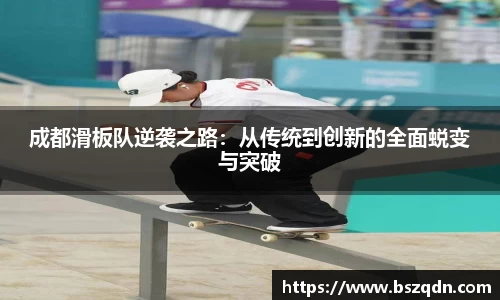 成都滑板队逆袭之路：从传统到创新的全面蜕变与突破